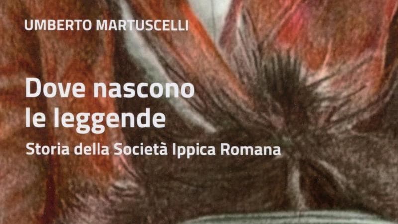 Umberto Maruscelli, “Dove nascono le leggende” - Storia della Società ippica romana. Rubbettino editore 34 euro
